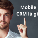 Mobile CRM là gì? Lợi ích và tính năng của dụng mobile CRM di động